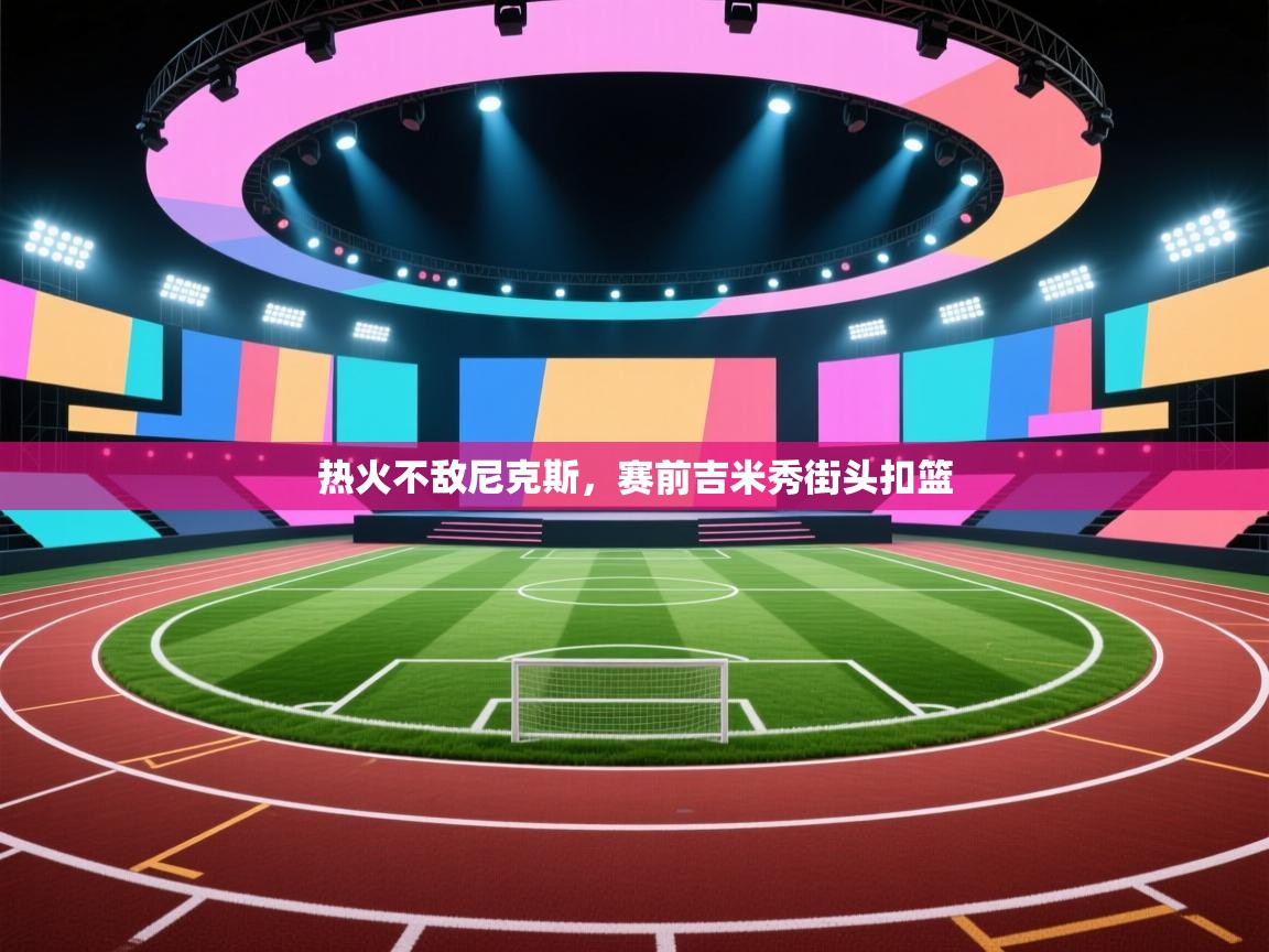 热火不敌尼克斯，赛前吉米秀街头扣篮  第1张