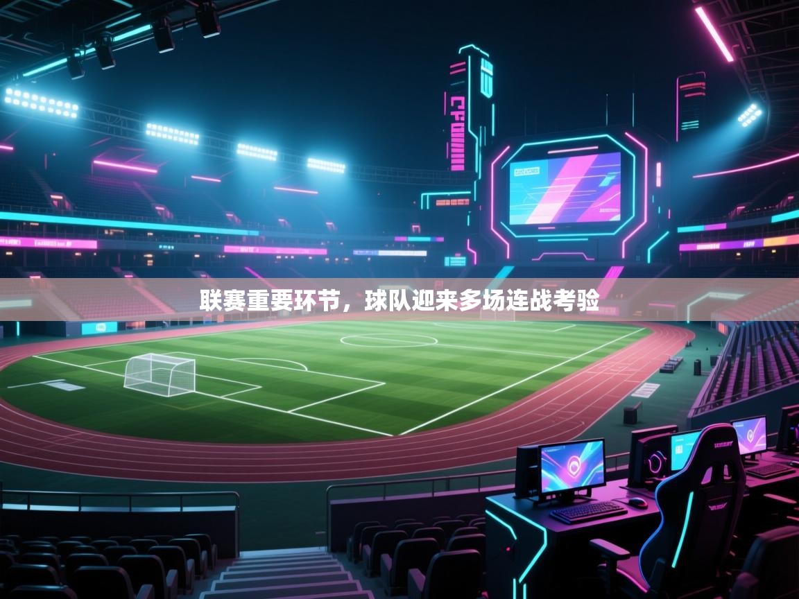 联赛重要环节，球队迎来多场连战考验  第1张