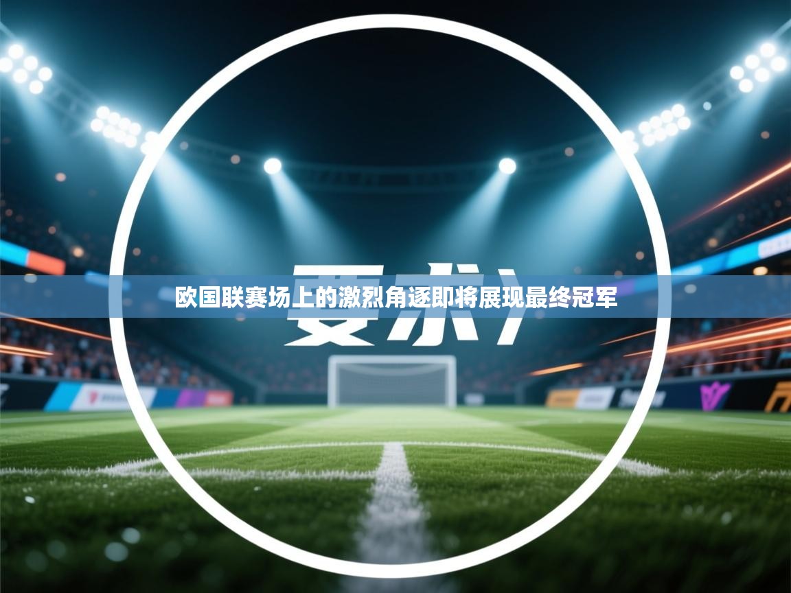 欧国联赛场上的激烈角逐即将展现最终冠军  第2张