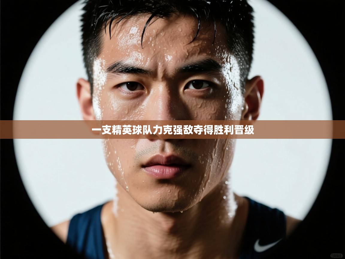 一支精英球队力克强敌夺得胜利晋级  第1张