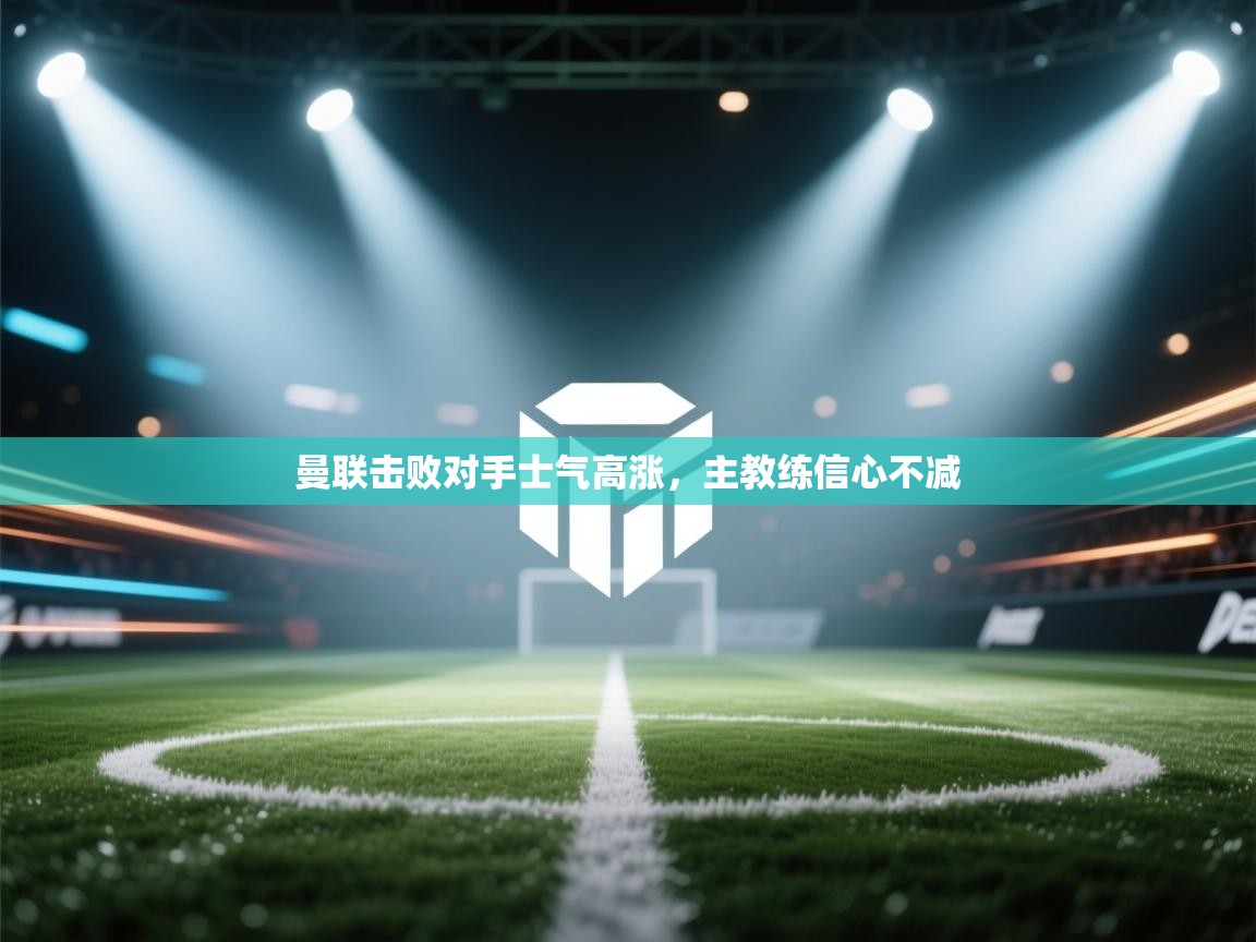 曼联击败对手士气高涨，主教练信心不减  第1张