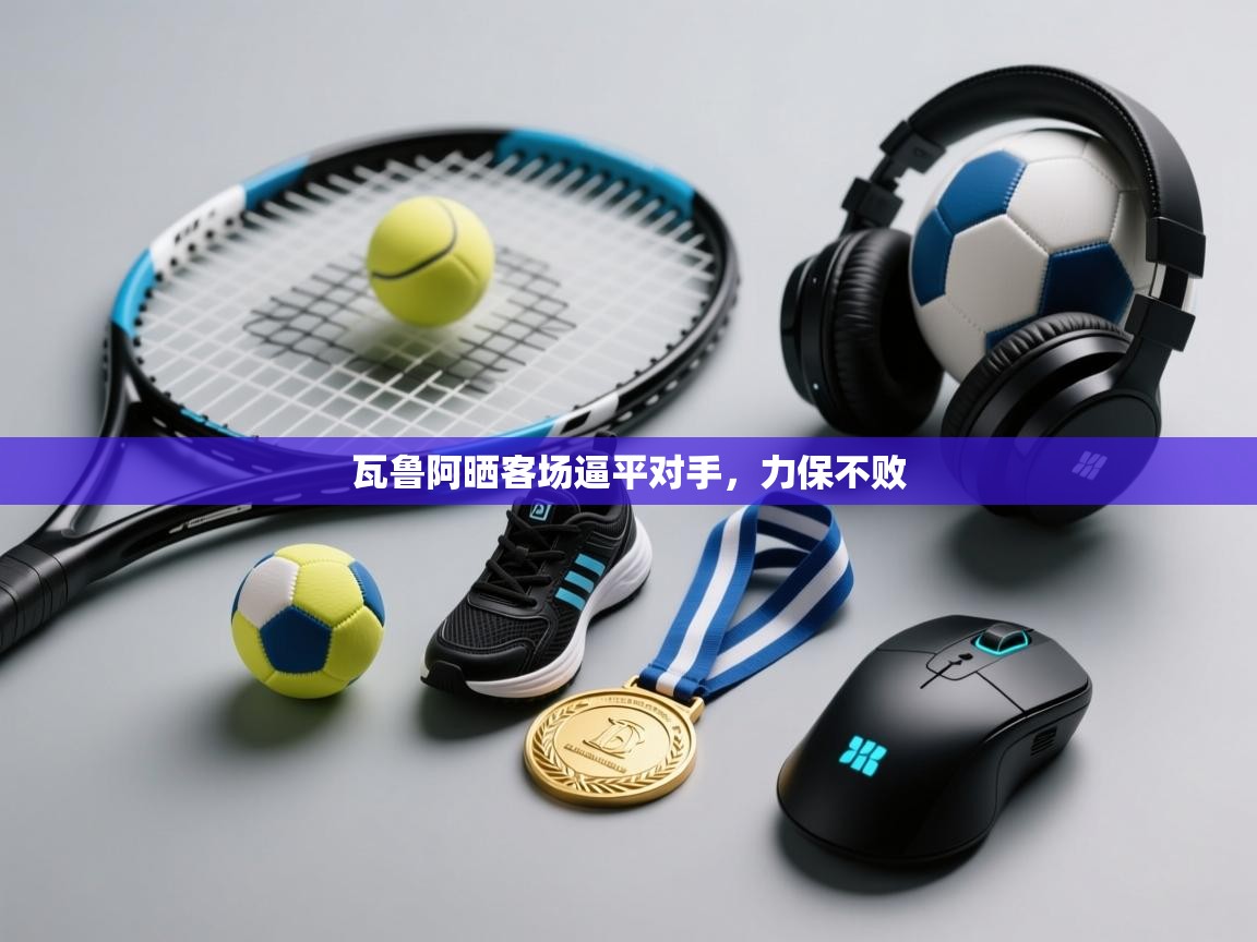 瓦鲁阿晒客场逼平对手，力保不败  第1张