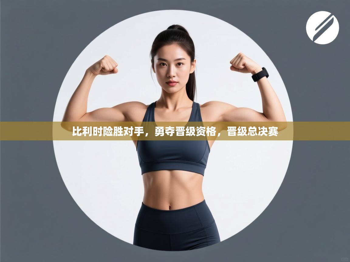 比利时险胜对手，勇夺晋级资格，晋级总决赛  第2张