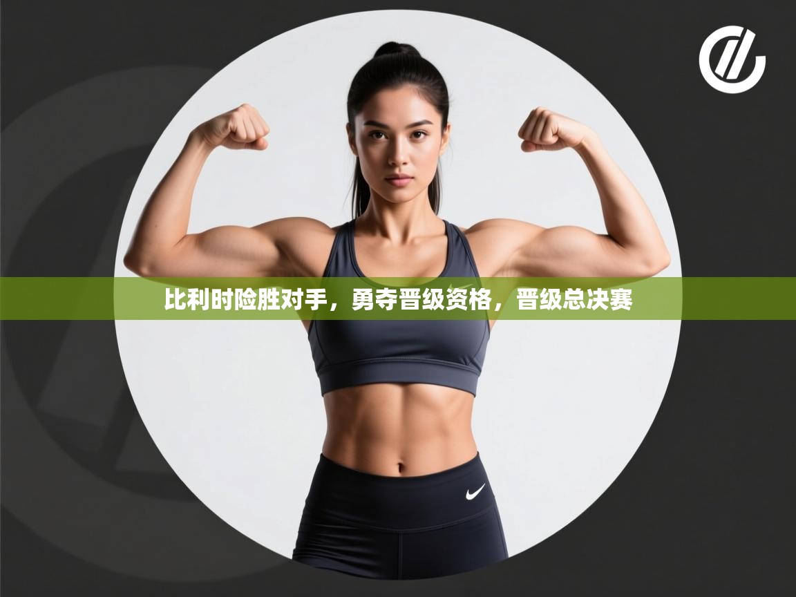 比利时险胜对手，勇夺晋级资格，晋级总决赛  第1张