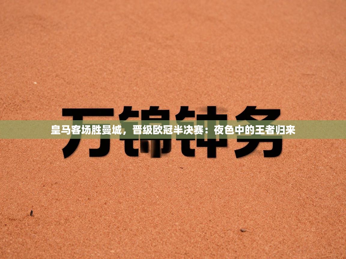 皇马客场胜曼城,晋级欧冠半决赛:夜色中的王者归来 第1张