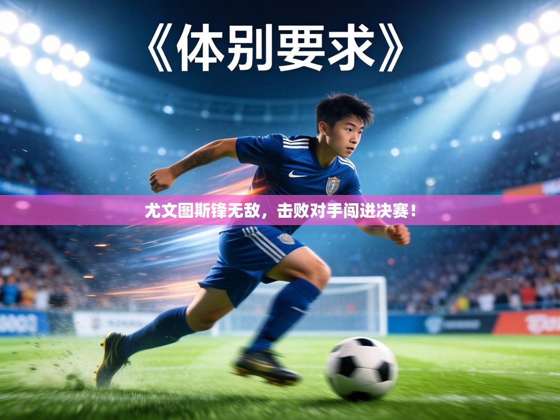 尤文图斯锋无敌，击败对手闯进决赛！  第2张