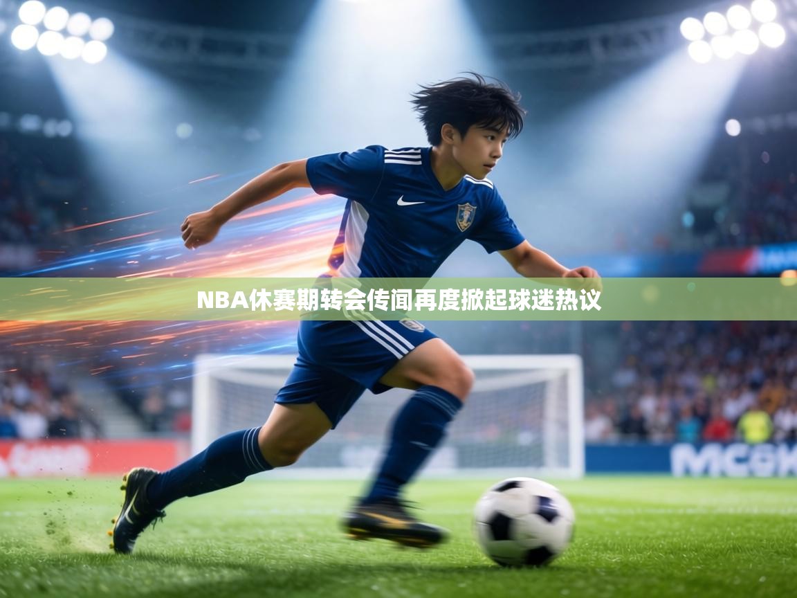 NBA休赛期转会传闻再度掀起球迷热议  第2张