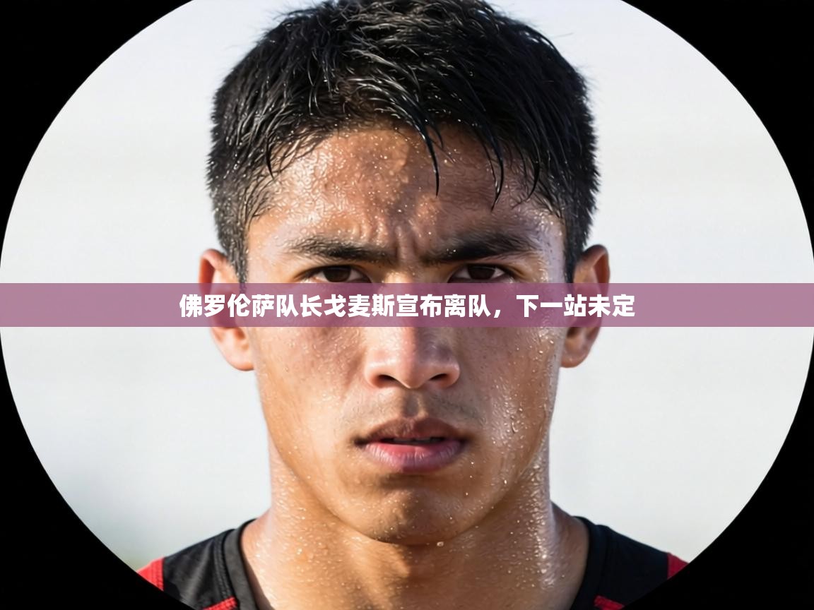 佛罗伦萨队长戈麦斯宣布离队,下一站未定 第1张