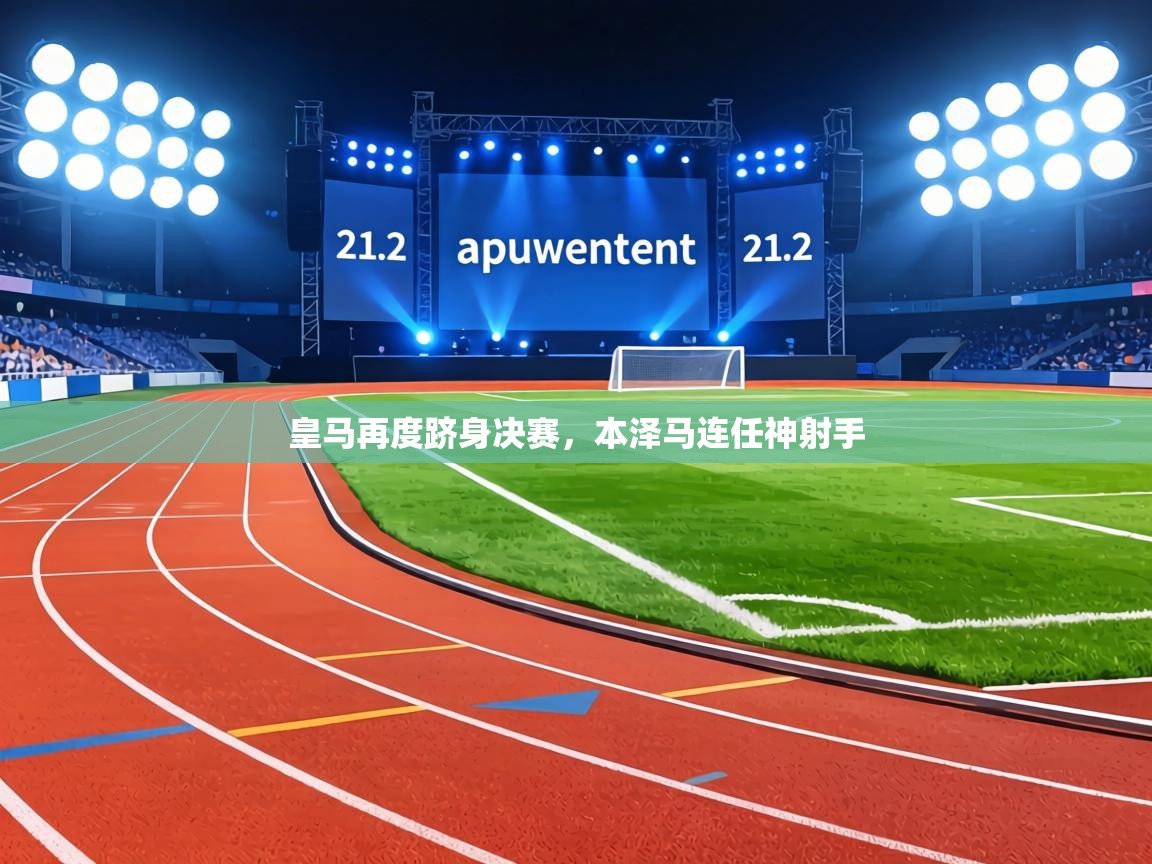 皇马再度跻身决赛,本泽马连任神射手 第1张