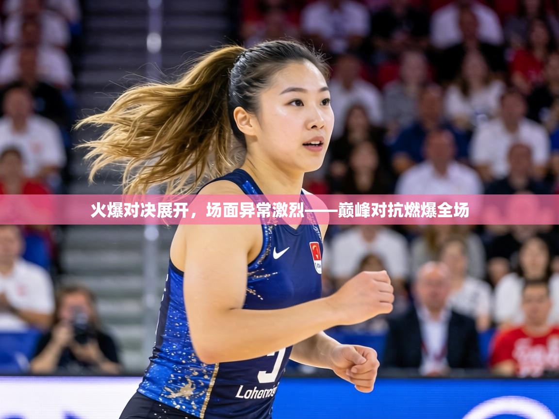 火爆对决展开,场面异常激烈——巅峰对抗燃爆全场 第2张