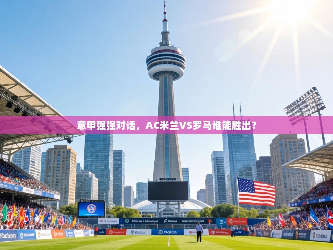 意甲强强对话，AC米兰VS罗马谁能胜出？  第2张